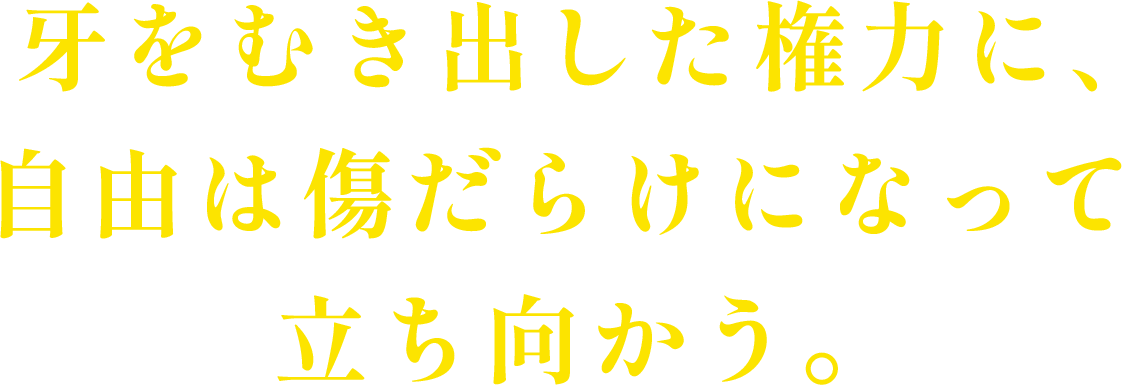 牙をむき出した権力に、自由は傷だらけになって立ち向かう。